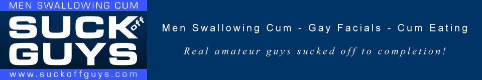 SUCKoffGUYS.com – Amateur Gay Blowjobs – Facials – Men Swallowing Cum